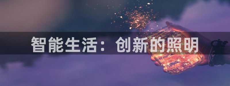 云顶电竞下载：智能生活：创新的照明